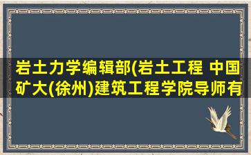 岩土力学编辑部(岩土工程 *矿大(徐州)建筑工程学院导师有哪些)
